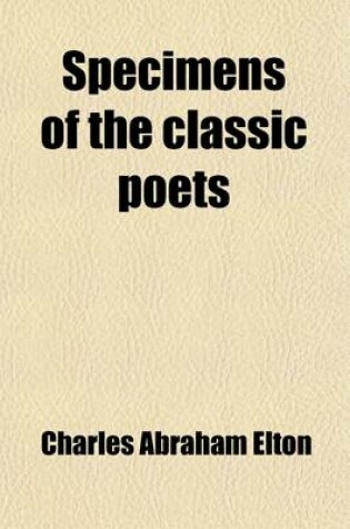 Cover of Specimens of the Classic Poets (Volume 3); In a Chronological Series from Homer to Tryphiodorus, Translated Into English Verse, and Illustrated with B