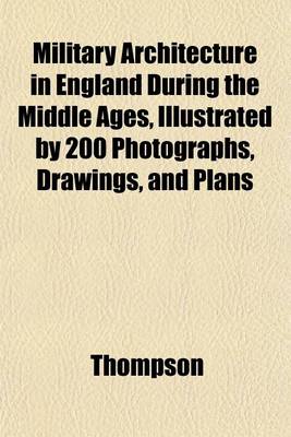 Book cover for Military Architecture in England During the Middle Ages, Illustrated by 200 Photographs, Drawings, and Plans