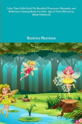 Cover of Color Time Little Girls! My Beautiful Princesses, Mermaids, and Ballerinas Coloring Book: For Girls Ages 4 Years Old and up (Book Edition:2)
