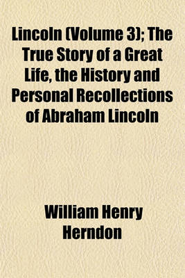 Book cover for Lincoln (Volume 3); The True Story of a Great Life, the History and Personal Recollections of Abraham Lincoln