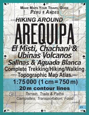 Cover of Hiking Around Arequipa El Misti, Chachani & Ubinas Volcanos Salinas & Aguada Blanca Peru Andes Complete Trekking/Hiking/Walking Topographic Map Atlas 1