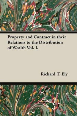 Cover of Property and Contract in Their Relations to the Distribution of Wealth Vol. I.