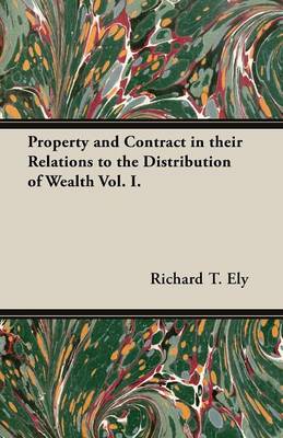 Book cover for Property and Contract in Their Relations to the Distribution of Wealth Vol. I.