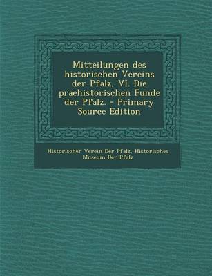 Book cover for Mitteilungen Des Historischen Vereins Der Pfalz, VI. Die Praehistorischen Funde Der Pfalz. - Primary Source Edition