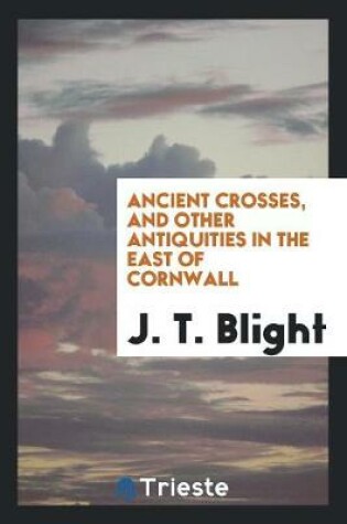 Cover of Ancient Crosses, and Other Antiquities in the East of Cornwall