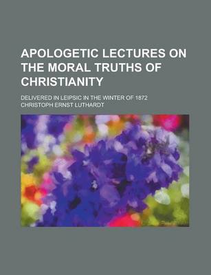 Book cover for Apologetic Lectures on the Moral Truths of Christianity; Delivered in Leipsic in the Winter of 1872