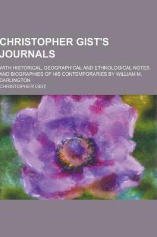 Cover of Christopher Gist's Journals; With Historical, Geographical and Ethnological Notes and Biographies of His Contemporaries by William M. Darlington