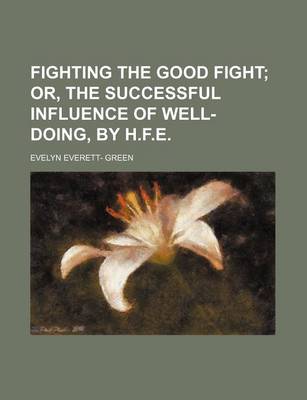 Book cover for Fighting the Good Fight; Or, the Successful Influence of Well-Doing, by H.F.E.