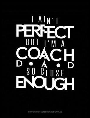 Book cover for I Ain't Perfect But I'm a Coach Dad So Close Enough