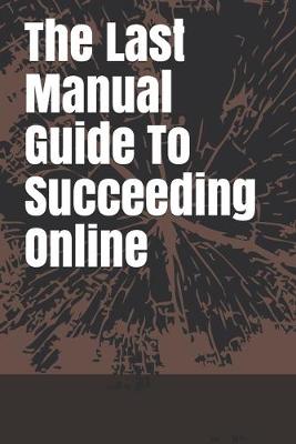 Book cover for The Last Manual Guide To Succeeding Online