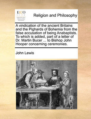 Book cover for A vindication of the ancient Britains and the Pighards of Bohemia from the false accusation of being Anabaptists. To which is added, part of a letter of Dr. Martin Bucer ... to Bishop John Hooper concerning ceremonies.