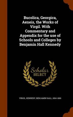 Book cover for Bucolica, Georgica, Aeneis, the Works of Virgil. with Commentary and Appendix for the Use of Schools and Colleges by Benjamin Hall Kennedy