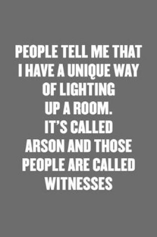 Cover of People Tell Me That I Have a Unique Way of Lighting Up a Room. It's Called Arson and Those People Are Called Witnesses