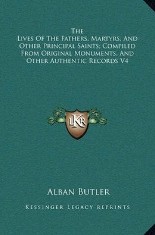 Cover of The Lives of the Fathers, Martyrs, and Other Principal Saints; Compiled from Original Monuments, and Other Authentic Records V4