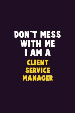 Cover of Don't Mess With Me, I Am A Client Service Manager