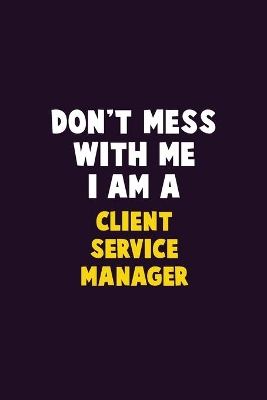 Book cover for Don't Mess With Me, I Am A Client Service Manager