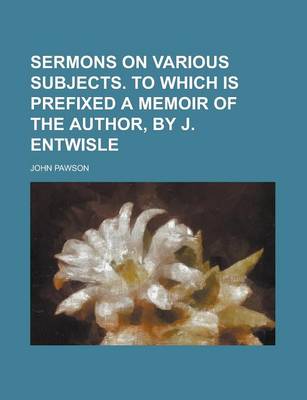 Book cover for Sermons on Various Subjects. to Which Is Prefixed a Memoir of the Author, by J. Entwisle