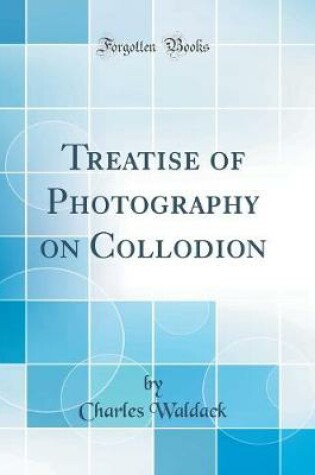 Cover of Treatise of Photography on Collodion (Classic Reprint)