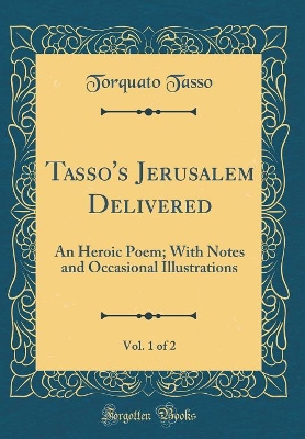 Book cover for Tasso's Jerusalem Delivered, Vol. 1 of 2: An Heroic Poem; With Notes and Occasional Illustrations (Classic Reprint)