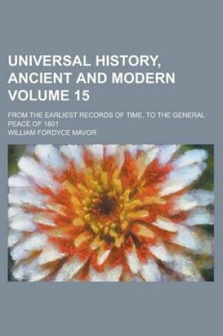 Cover of Universal History, Ancient and Modern; From the Earliest Records of Time, to the General Peace of 1801 Volume 15