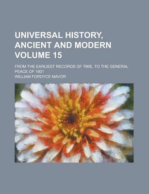 Book cover for Universal History, Ancient and Modern; From the Earliest Records of Time, to the General Peace of 1801 Volume 15