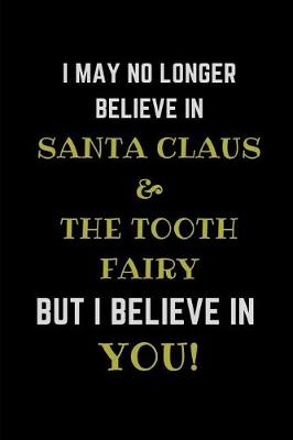 Book cover for I May No Longer Believe in Santa Claus & the Tooth Fairy But I Believe in You!