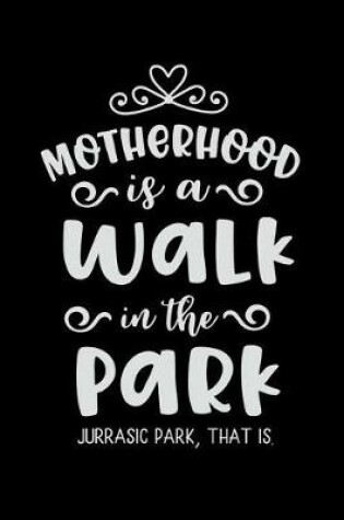 Cover of Motherhood Is a Walk in the Park Jurrasic Park That Is.