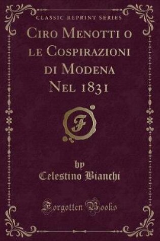 Cover of Ciro Menotti O Le Cospirazioni Di Modena Nel 1831 (Classic Reprint)