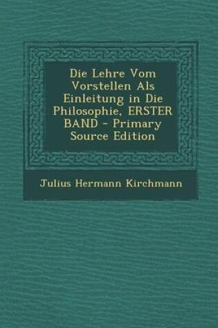 Cover of Die Lehre Vom Vorstellen ALS Einleitung in Die Philosophie, Erster Band