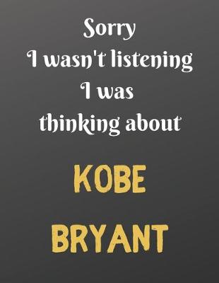 Book cover for Sorry I wasn't listening I was thinking about KOBE BRYANT