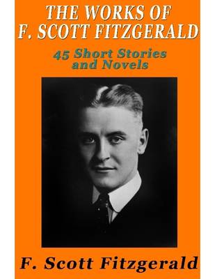 Book cover for The Works of F. Scott Fitzgerald: 45 Short Stories and Novels