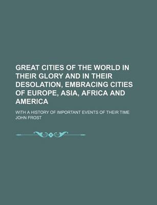 Book cover for Great Cities of the World in Their Glory and in Their Desolation, Embracing Cities of Europe, Asia, Africa and America; With a History of Important Events of Their Time