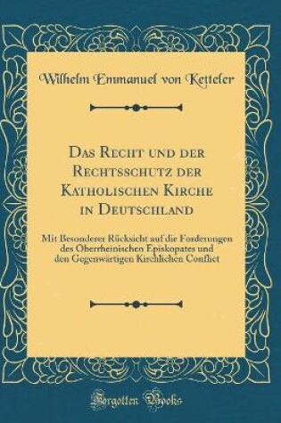 Cover of Das Recht und der Rechtsschutz der Katholischen Kirche in Deutschland: Mit Besonderer Rücksicht auf die Forderungen des Oberrheinischen Episkopates und den Gegenwärtigen Kirchlichen Conflict (Classic Reprint)