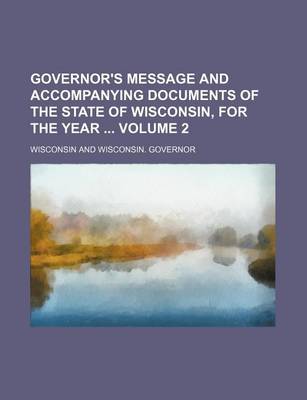 Book cover for Governor's Message and Accompanying Documents of the State of Wisconsin, for the Year Volume 2