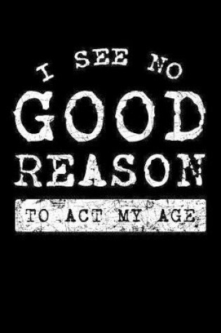 Cover of I See No Good Reason To Act My Age