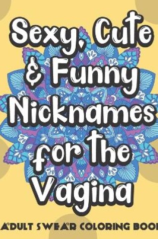 Cover of Sexy Cite and Funny Nicknames for the Vagina Adult Swear Coloring Book