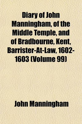 Book cover for Diary of John Manningham, of the Middle Temple, and of Bradbourne, Kent, Barrister-At-Law, 1602-1603 Volume 99