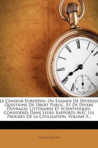 Cover of Le Censeur Europeen, Ou Examen de Diverses Questions de Droit Public, Et de Divers Ouvrages Litteraires Et Scientifiques, Consideres Dans Leurs Rapports Avec Les Progres de la Civilisation, Volume 5...