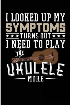 Book cover for I Looked Up My Symptoms Turns Out I Need To Play The Ukulele More