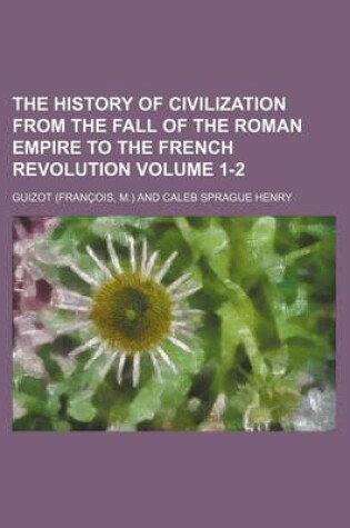 Cover of The History of Civilization from the Fall of the Roman Empire to the French Revolution Volume 1-2