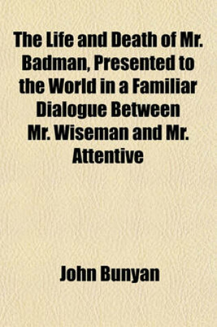 Cover of The Life and Death of Mr. Badman, Presented to the World in a Familiar Dialogue Between Mr. Wiseman and Mr. Attentive