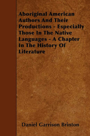 Cover of Aboriginal American Authors And Their Productions - Especially Those In The Native Languages - A Chapter In The History Of Literature