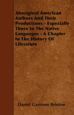 Book cover for Aboriginal American Authors And Their Productions - Especially Those In The Native Languages - A Chapter In The History Of Literature