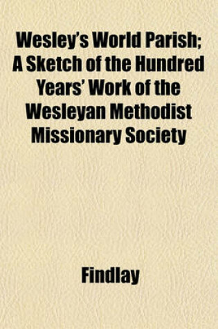 Cover of Wesley's World Parish; A Sketch of the Hundred Years' Work of the Wesleyan Methodist Missionary Society