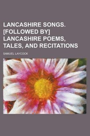 Cover of Lancashire Songs. [Followed By] Lancashire Poems, Tales, and Recitations