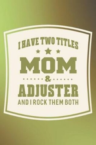 Cover of I Have Two Titles Mom & Adjuster And I Rock Them Both