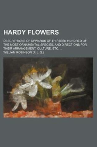 Cover of Hardy Flowers; Descriptions of Upwards of Thirteen Hundred of the Most Ornamental Species, and Directions for Their Arrangement, Culture, Etc.