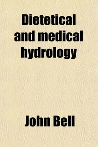 Cover of Dietetical & Medical Hydrology; A Treatise on Baths, Including Cold, Sea, Warm, Hot, Vapour, Gas, and Mud Baths Also, on the Watery Regimen, Hydropathy, and Pulmonary Inhalation with a Description of Bathing in Ancient and Modern Times