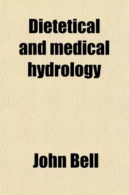 Book cover for Dietetical & Medical Hydrology; A Treatise on Baths, Including Cold, Sea, Warm, Hot, Vapour, Gas, and Mud Baths Also, on the Watery Regimen, Hydropathy, and Pulmonary Inhalation with a Description of Bathing in Ancient and Modern Times