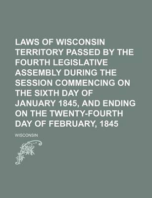 Book cover for Laws of Wisconsin Territory Passed by the Fourth Legislative Assembly During the Session Commencing on the Sixth Day of January 1845, and Ending on the Twenty-Fourth Day of February, 1845